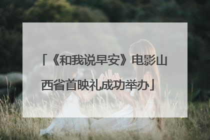 《和我说早安》电影山西省首映礼成功举办