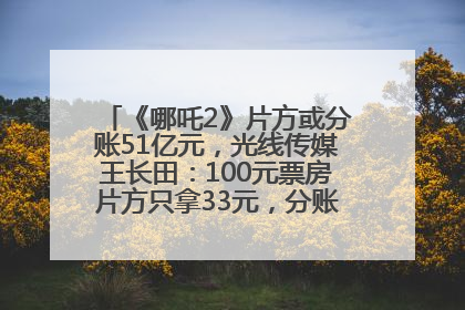 《哪吒2》片方或分账51亿元，光线传媒王长田：100元票房片方只拿33元，分账方式不合理