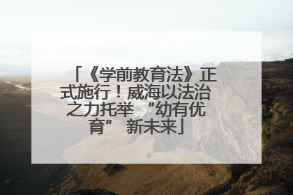 《学前教育法》正式施行！威海以法治之力托举 “幼有优育” 新未来