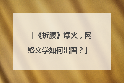 《折腰》爆火，网络文学如何出圈？