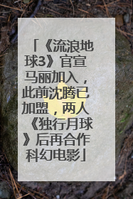 《流浪地球3》官宣马丽加入，此前沈腾已加盟，两人《独行月球》后再合作科幻电影