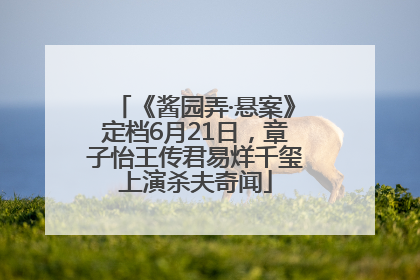 《酱园弄·悬案》定档6月21日，章子怡王传君易烊千玺上演杀夫奇闻