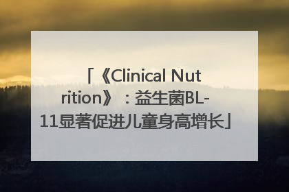 《Clinical Nutrition》：益生菌BL-11显著促进儿童身高增长
