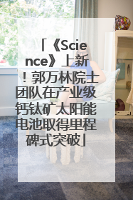 《Science》上新！郭万林院士团队在产业级钙钛矿太阳能电池取得里程碑式突破