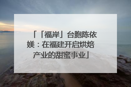 「福岸」台胞陈依媄：在福建开启烘焙产业的甜蜜事业