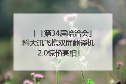 「第34届哈洽会」科大讯飞携双屏翻译机2.0惊艳亮相