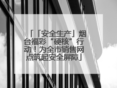 「安全生产」烟台福彩“硬核”行动！为全市销售网点筑起安全屏障
