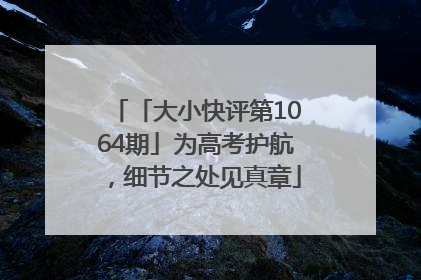 「大小快评第1064期」为高考护航，细节之处见真章