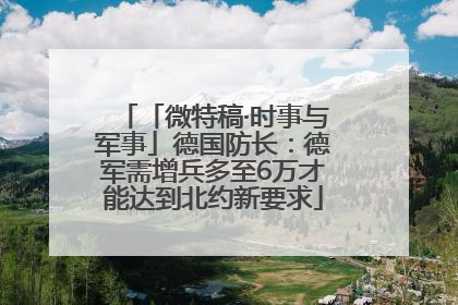 「微特稿·时事与军事」德国防长：德军需增兵多至6万才能达到北约新要求