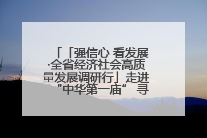 「强信心 看发展·全省经济社会高质量发展调研行」走进“中华第一庙” 寻根伏羲 祭祖龙城