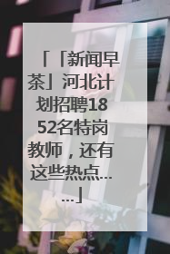 「新闻早茶」河北计划招聘1852名特岗教师，还有这些热点……