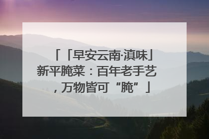 「早安云南·滇味」新平腌菜：百年老手艺，万物皆可“腌”