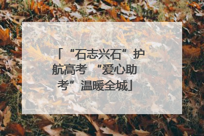 “石志兴石”护航高考 “爱心助考”温暖全城
