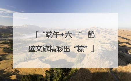 “端午+六一” 鹤壁文旅精彩出“粽”