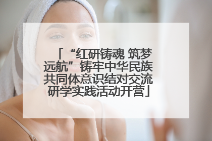 “红研铸魂 筑梦远航”铸牢中华民族共同体意识结对交流研学实践活动开营