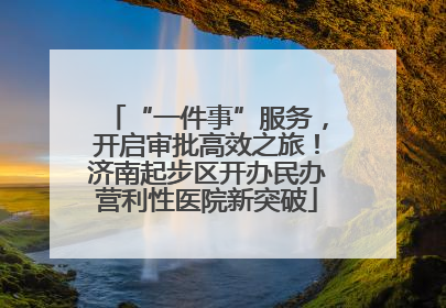 “一件事”服务，开启审批高效之旅！济南起步区开办民办营利性医院新突破