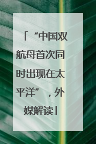 “中国双航母首次同时出现在太平洋”，外媒解读