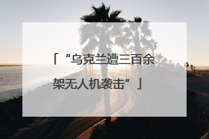 “乌克兰遭三百余架无人机袭击”