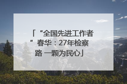“全国先进工作者”春华：27年检察路 一颗为民心