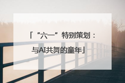 “六一”特别策划：与AI共舞的童年