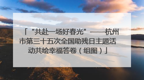 “共赴一场好春光”——杭州市第三十五次全国助残日主题活动共绘幸福答卷（组图）