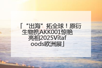 “出海”拓全球！原衍生物携AKK001惊艳亮相2025Vitafoods欧洲展