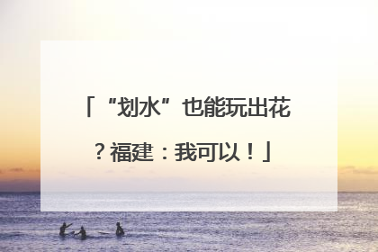 “划水”也能玩出花？福建：我可以！