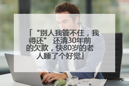 “别人我管不住，我得还” 还清30年前的欠款，快80岁的老人睡了个好觉