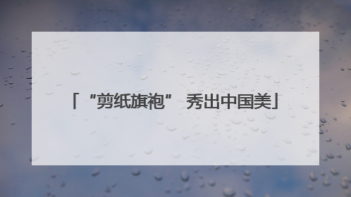 “剪纸旗袍” 秀出中国美