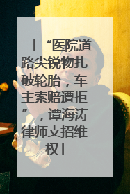 “医院道路尖锐物扎破轮胎，车主索赔遭拒”，谭海涛律师支招维权