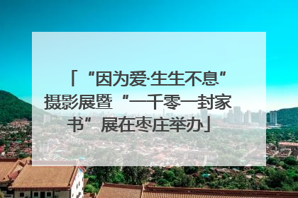 “因为爱·生生不息”摄影展暨“一千零一封家书”展在枣庄举办