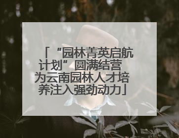 “园林菁英启航计划”圆满结营 为云南园林人才培养注入强劲动力