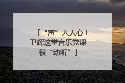 “声”入人心！卫辉这堂音乐党课很“动听”