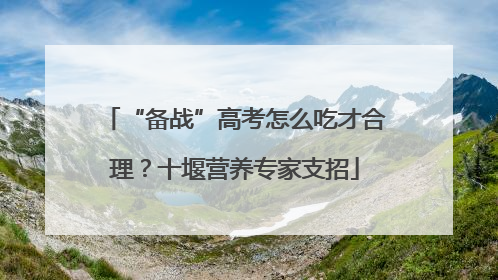 “备战”高考怎么吃才合理？十堰营养专家支招