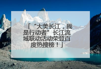 “大美长江，我是行动者”长江流域联动活动荣登百度热搜榜！