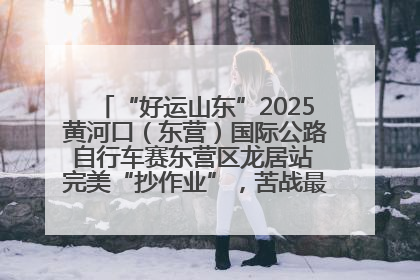 “好运山东”2025黄河口（东营）国际公路自行车赛东营区龙居站 完美“抄作业”，苦战最后时刻黄衫易主