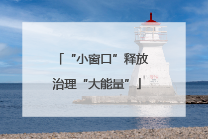 “小窗口”释放治理“大能量”