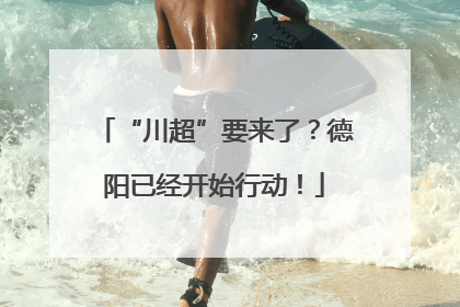 “川超”要来了？德阳已经开始行动！