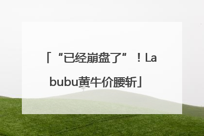 “已经崩盘了”！Labubu黄牛价腰斩