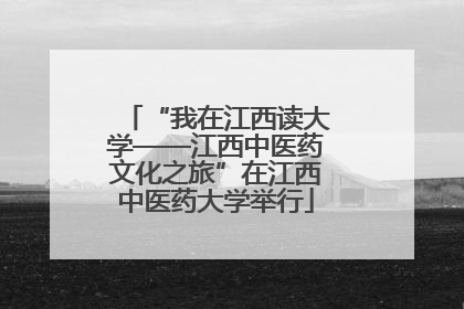 “我在江西读大学——江西中医药文化之旅”在江西中医药大学举行