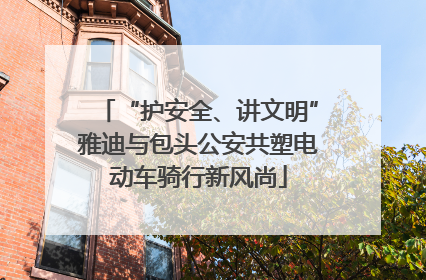 “护安全、讲文明”雅迪与包头公安共塑电动车骑行新风尚