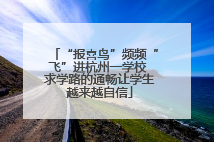 “报喜鸟”频频“飞”进杭州一学校 求学路的通畅让学生越来越自信