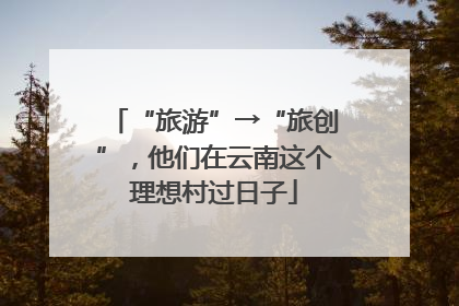 “旅游”→“旅创”，他们在云南这个理想村过日子