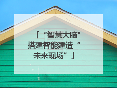 “智慧大脑”搭建智能建造“未来现场”
