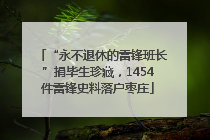“永不退休的雷锋班长”捐毕生珍藏，1454件雷锋史料落户枣庄
