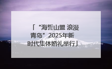 “海誓山盟 浪漫青岛”2025年新时代集体婚礼举行