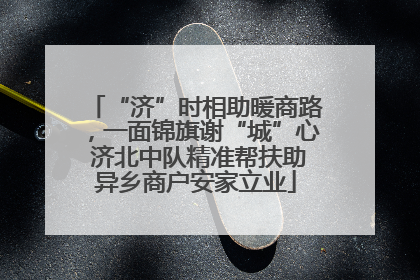 “济”时相助暖商路，一面锦旗谢“城”心 济北中队精准帮扶助异乡商户安家立业