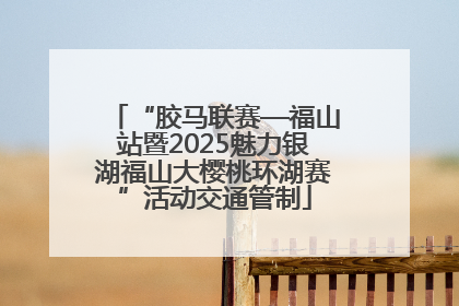 “胶马联赛—福山站暨2025魅力银湖福山大樱桃环湖赛”活动交通管制