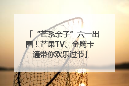 “芒系亲子”六一出圈！芒果TV、金鹰卡通带你欢乐过节
