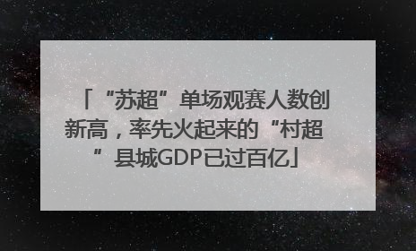 “苏超”单场观赛人数创新高，率先火起来的“村超”县城GDP已过百亿
